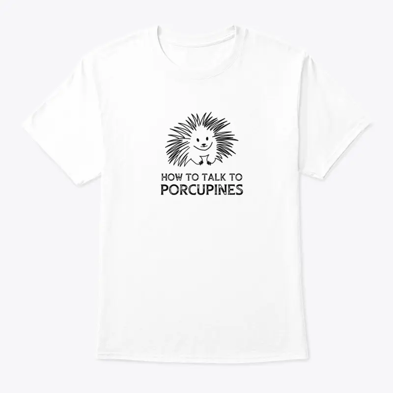 How to Talk to Porcupines T-shirts