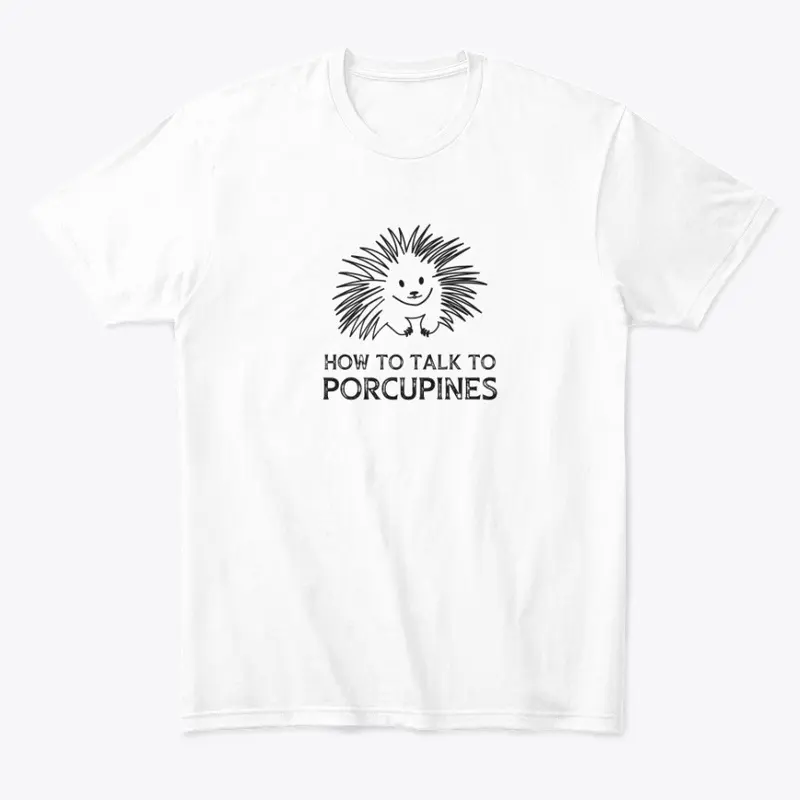 How to Talk to Porcupines T-shirts